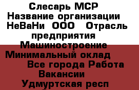 Слесарь МСР › Название организации ­ НеВаНи, ООО › Отрасль предприятия ­ Машиностроение › Минимальный оклад ­ 70 000 - Все города Работа » Вакансии   . Удмуртская респ.,Сарапул г.